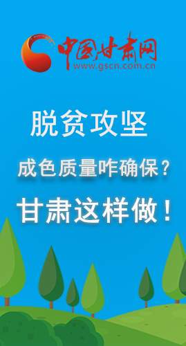 圖解|脫貧攻堅成色質(zhì)量咋確保？甘肅這樣做！