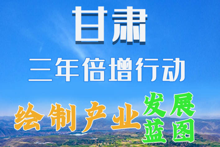 圖解|繪制產(chǎn)業(yè)發(fā)展三年倍增藍圖 甘肅這么做！