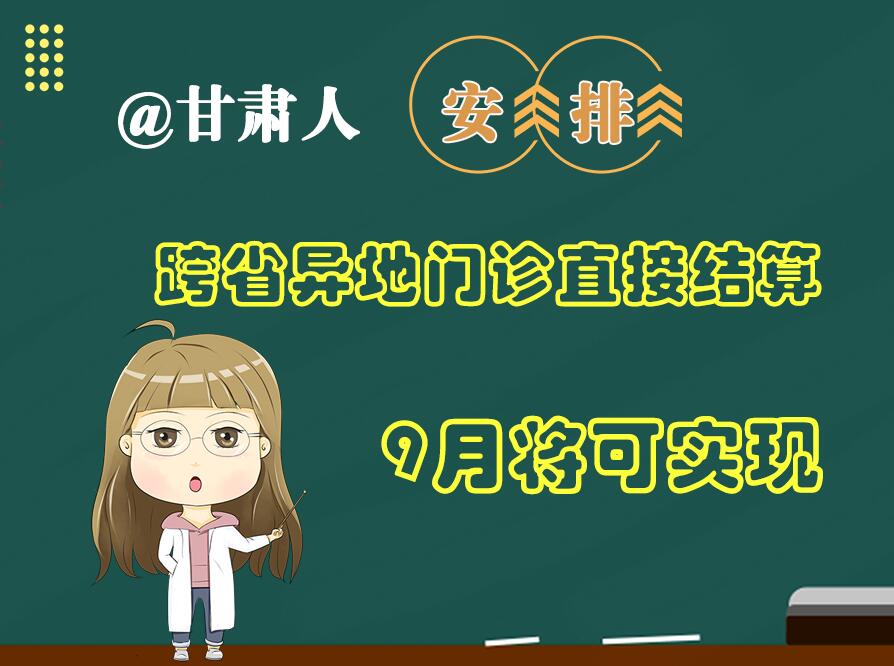 長圖|@甘肅人  安排！跨省異地門診直接結算9月將可實現