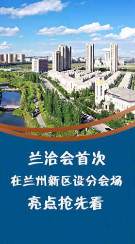 圖解|蘭洽會(huì)首次在蘭州新區(qū)設(shè)分會(huì)場(chǎng)，亮點(diǎn)搶先看！