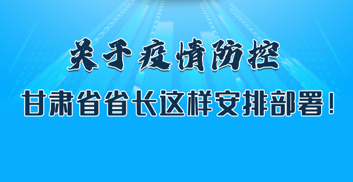 圖解|關(guān)于疫情防控 甘肅省省長這樣安排部署！
