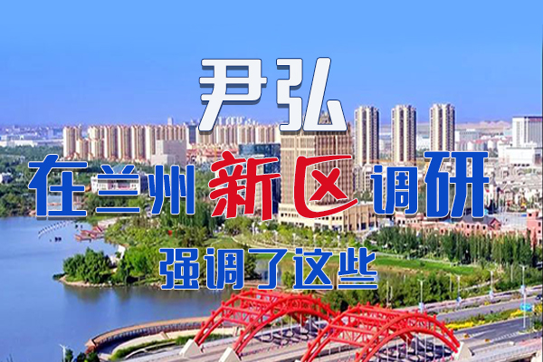 【甘快看·圖解】尹弘書記在蘭州新區(qū)調(diào)研時(shí)強(qiáng)調(diào)了這些！