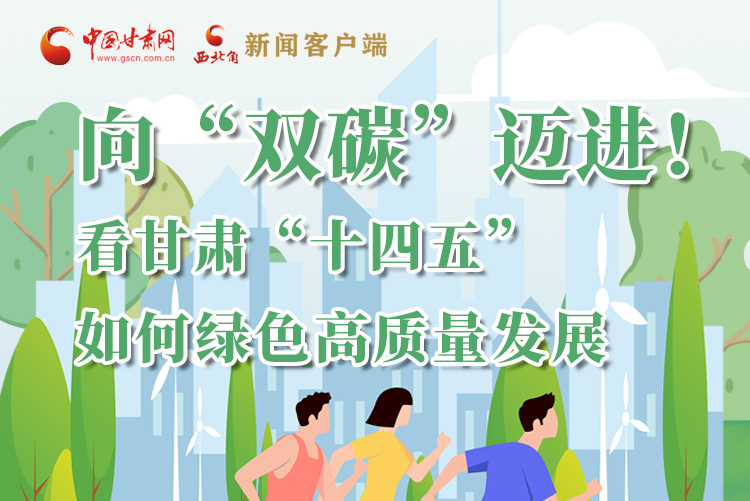 圖解丨向“雙碳”邁進！看甘肅“十四五”如何綠色高質(zhì)量發(fā)展