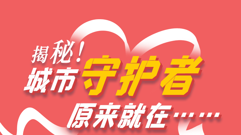 長圖|揭秘！城市守護(hù)者原來就在……