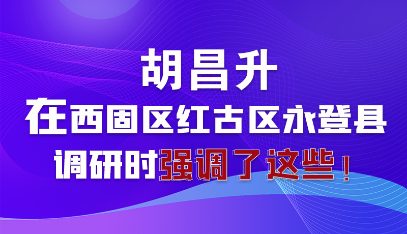 圖解|胡昌升在西固區(qū)紅古區(qū)永登縣調(diào)研時強(qiáng)調(diào)了這些！