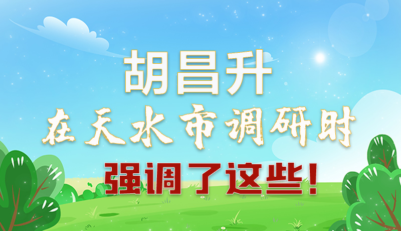 圖解|胡昌升在天水市調(diào)研時(shí)強(qiáng)調(diào)了這些！