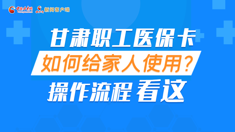 圖解丨甘肅職工醫(yī)?？ㄈ绾谓o家人使用, 操作流程看這