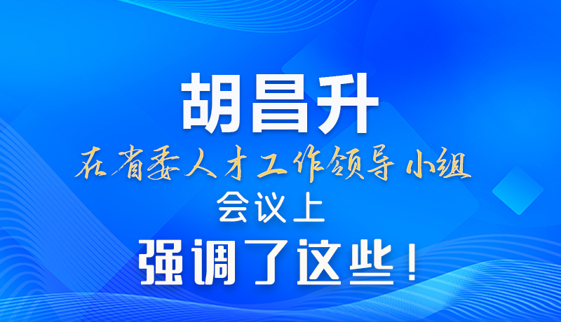 【甘快看】圖解|胡昌升在省委人才工作領(lǐng)導小組會議上強調(diào)了這些！