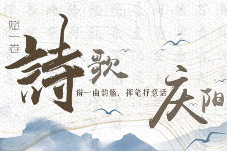 【萬千氣象看甘肅】長圖|賦一卷詩歌，譜一曲韻觴，揮筆抒意話慶陽