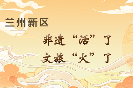 【萬(wàn)千氣象看甘肅】長(zhǎng)圖|蘭州新區(qū)：非遺“活”了，文旅“火”了