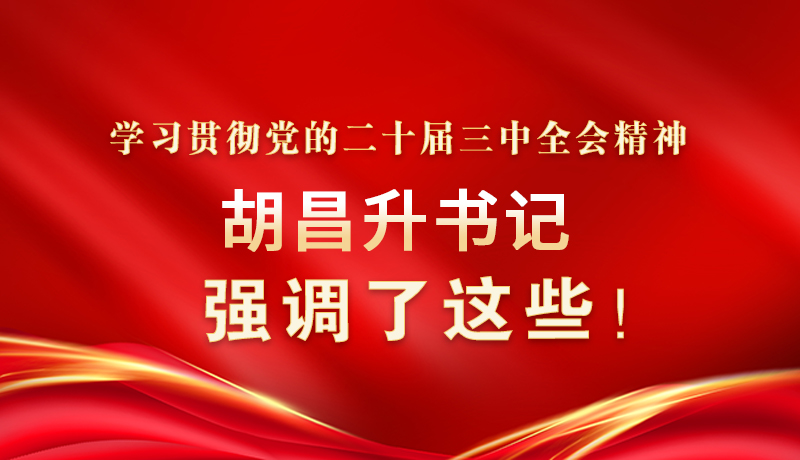 圖解|學(xué)習(xí)貫徹黨的二十屆三中全會精神 胡昌升書記強(qiáng)調(diào)了這些！