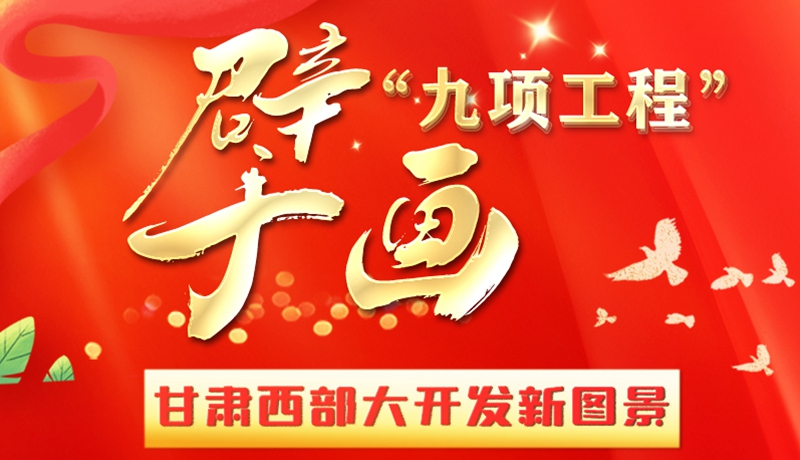 長(zhǎng)圖|“九項(xiàng)工程”擘畫甘肅西部大開發(fā)新圖景