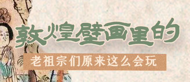 千年石窟 匠心傳承|看，敦煌壁畫里的“老祖宗們”原來這么會(huì)玩！