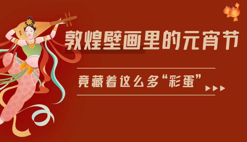 長圖|敦煌壁畫里的元宵節(jié)，竟藏著這么多“彩蛋”