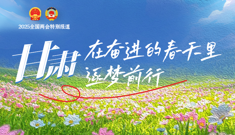 聚焦2025全國(guó)兩會(huì)|甘肅：在奮進(jìn)的春天里，逐夢(mèng)前行