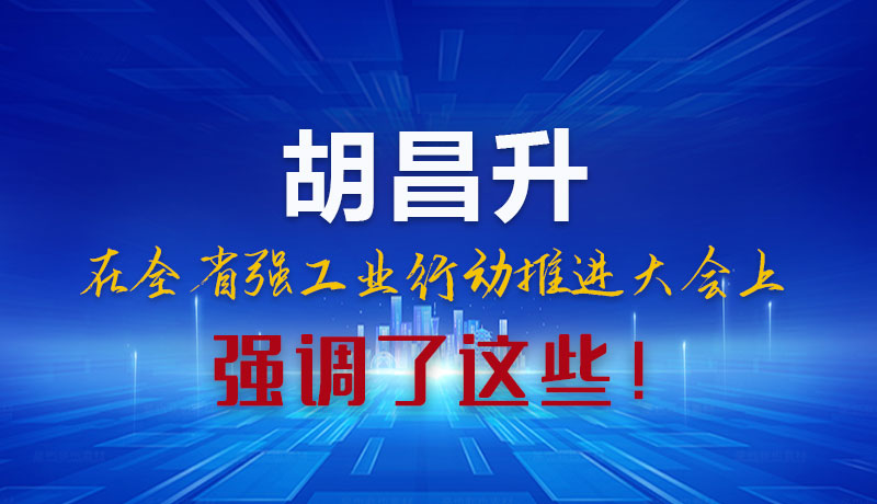 圖解|胡昌升在全省強(qiáng)工業(yè)行動(dòng)推進(jìn)大會(huì)上強(qiáng)調(diào)了這些！