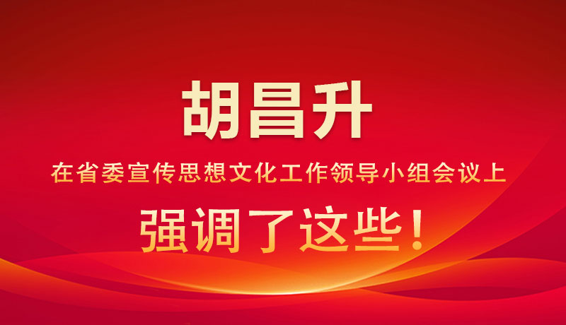圖解|胡昌升在省委宣傳思想文化工作領導小組會議上強調了這些！