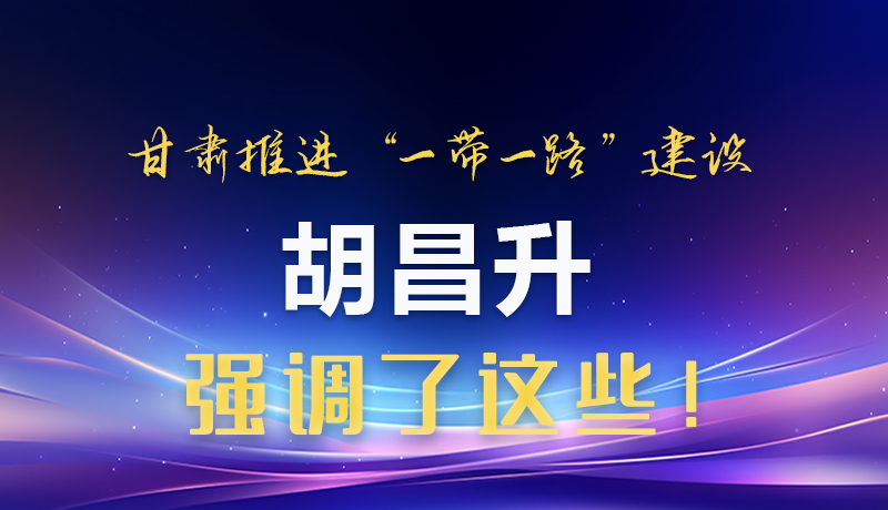 圖解|甘肅推進(jìn)“一帶一路”建設(shè) 胡昌升強(qiáng)調(diào)了這些！