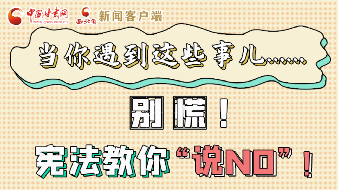 【甘快看】e法耀隴原|當(dāng)你遇到這些事兒……別慌！憲法教你“說(shuō)NO”！ 
