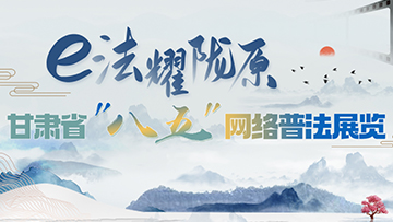 【專題】e法耀隴原 甘肅省“八五”網(wǎng)絡(luò)普法展覽