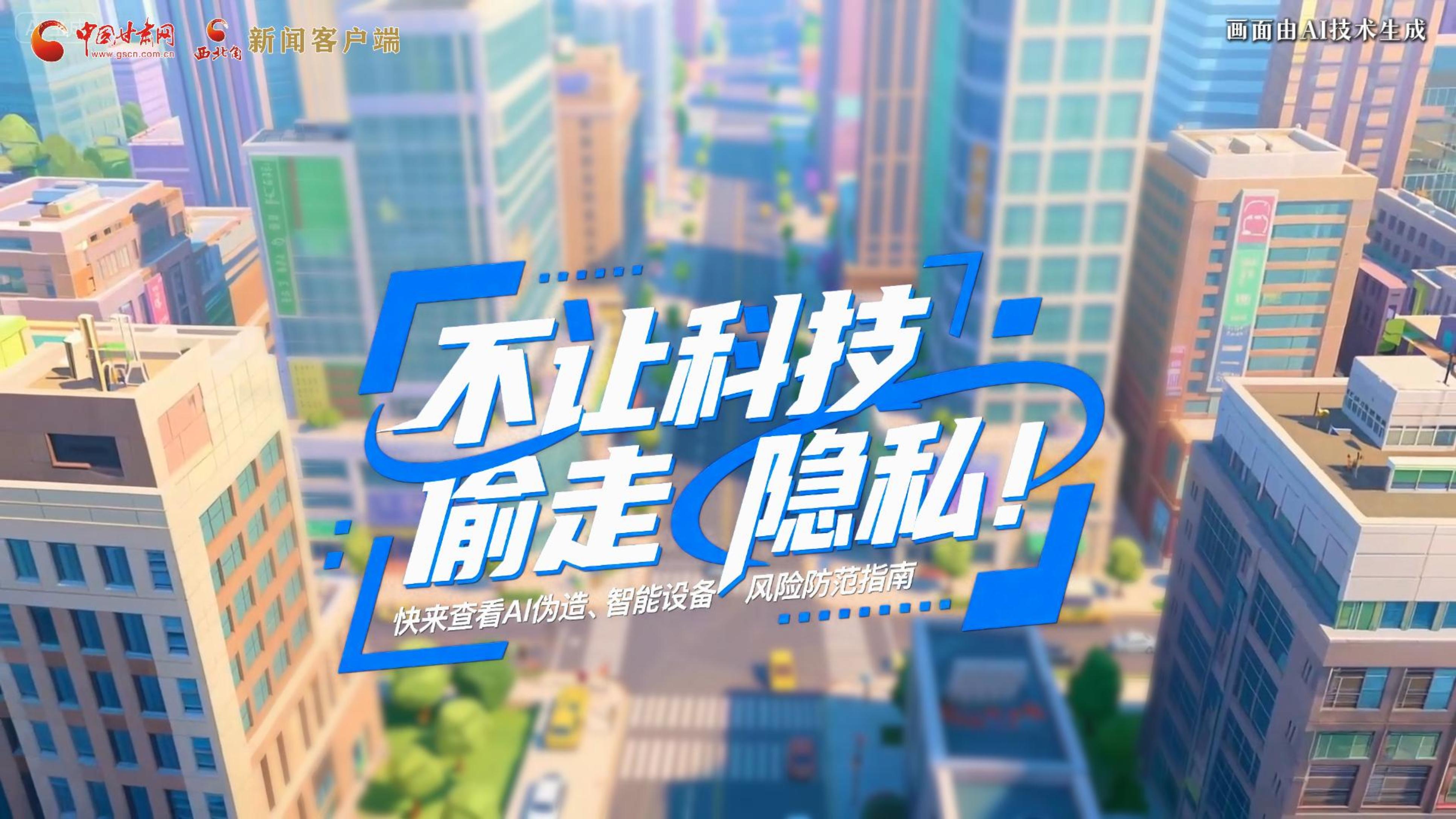 【甘快看】AI視頻|不讓科技“偷走”隱私！快來查看AI偽造、智能設(shè)備風(fēng)險(xiǎn)防范指南！