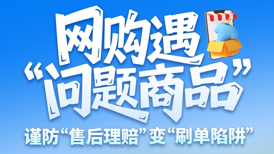 圖解|網(wǎng)購(gòu)遇“問(wèn)題商品”？ 謹(jǐn)防“售后理賠”變“刷單陷阱”