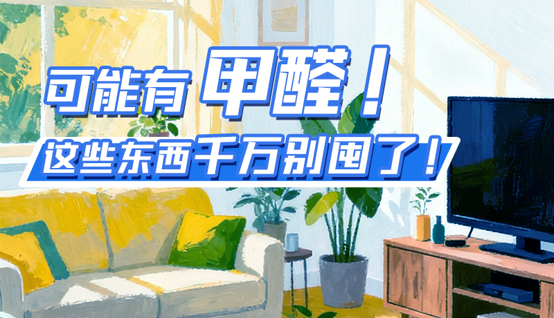 長圖|可能有甲醛！這些東西千萬別囤了！