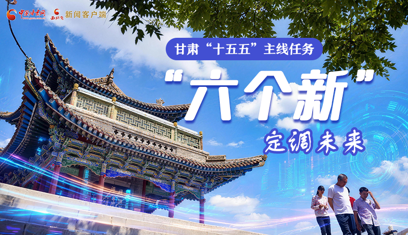 組圖get！甘肅“十五五”主線任務：“六個新”定調未來