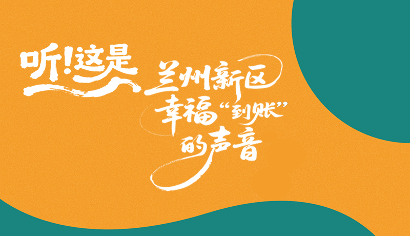 【甘快看】長圖|聽！這是蘭州新區(qū)幸?！暗劫~”的聲音