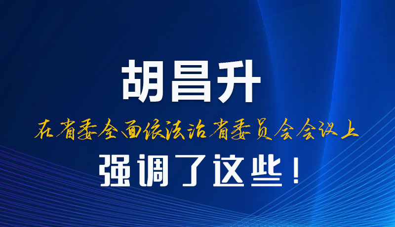 圖解|胡昌升在省委全面依法治省委員會(huì)會(huì)議上強(qiáng)調(diào)了這些！