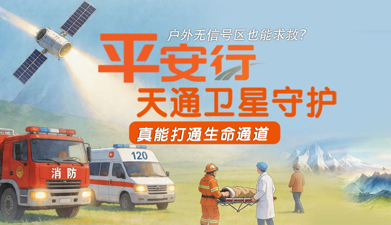 戶(hù)外無(wú)信號(hào)區(qū)也能求救？平安行·天通衛(wèi)星守護(hù)，真能打通生命通道