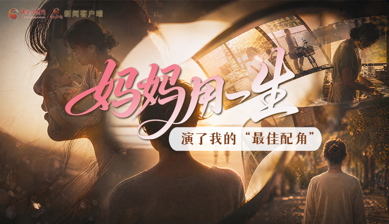 母親節(jié)特別策劃|媽媽用一生，演了我的“最佳配角”
